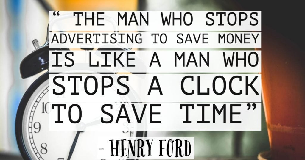 “ The man who stops advertising to save money is like a man who stops a clock to save time”—Henry Ford