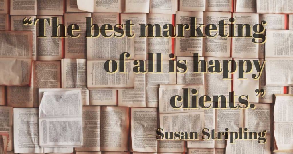 “The best marketing of all is happy clients”—Susan Stripling