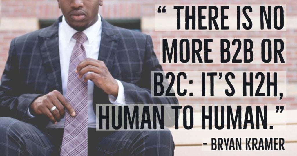 “There is no more B2B or B2C: It’s H2H, Human to Human.”—Bryan Kramer