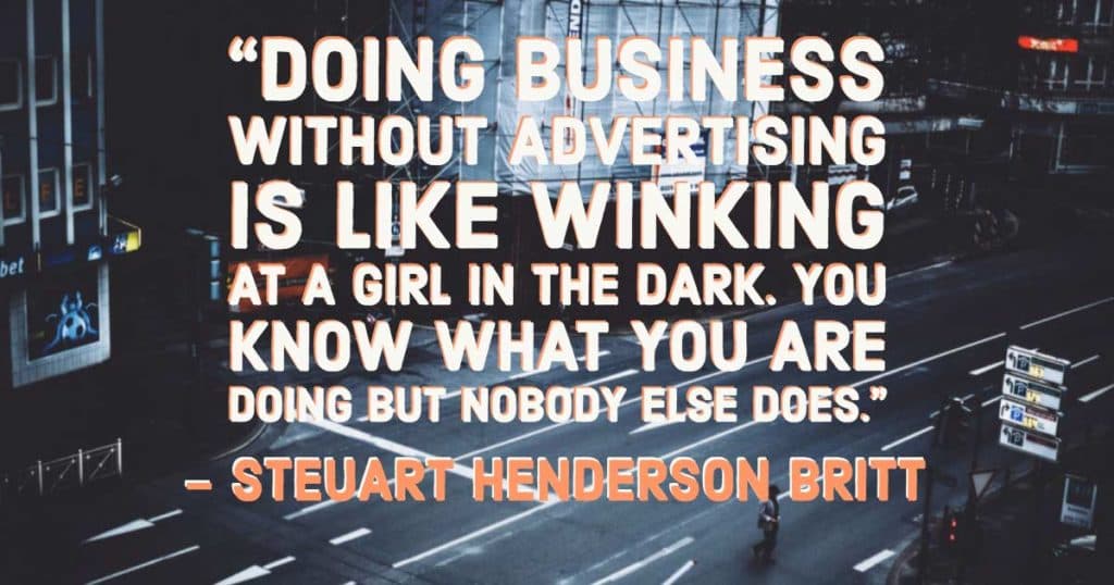 “Doing business without advertising is like winking at a girl in the dark. You know what you are doing but nobody else does.”—Steuart Henderson Britt