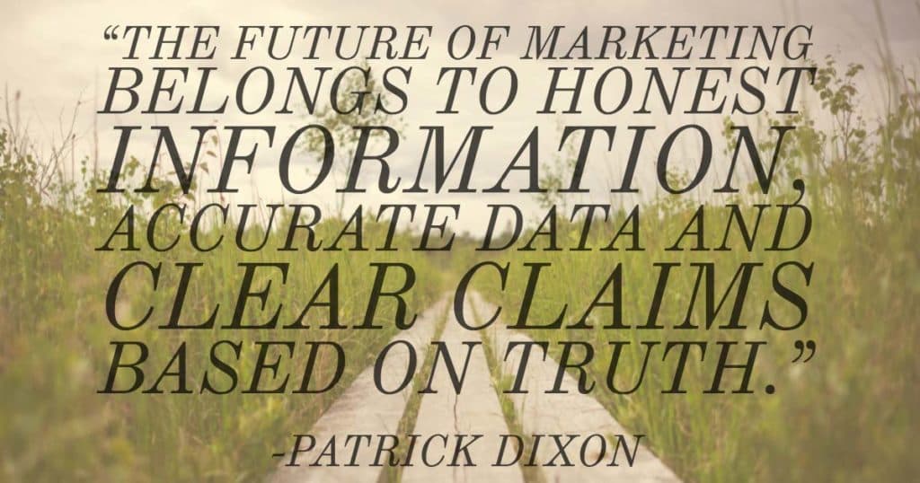 “The future of marketing belongs to honest information, accurate data and clear claims based on truth.”—Patrick Dixon
