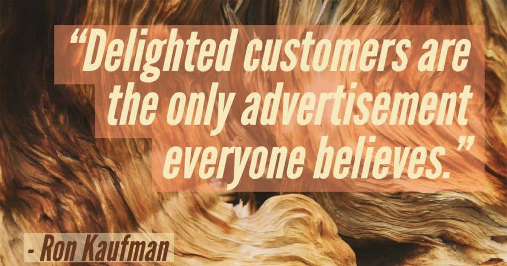 “Delighted customers are the only advertisement everyone believes.”—Ron Kaufman